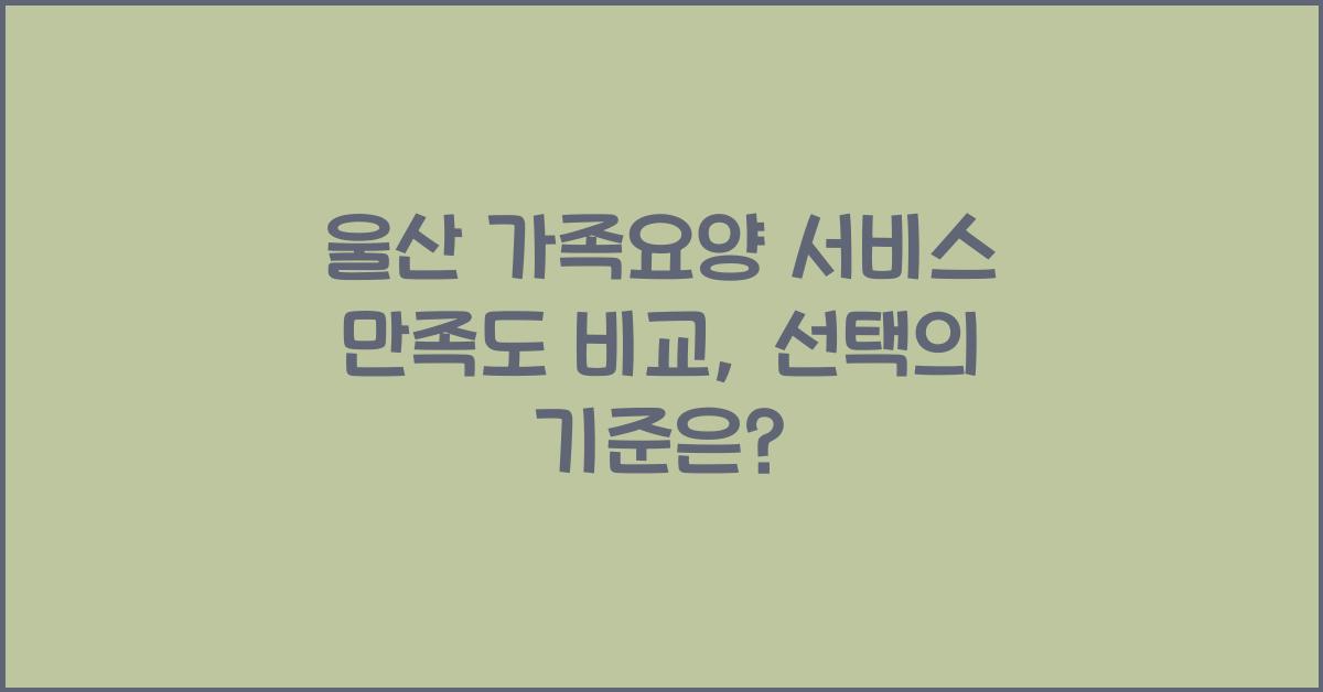 울산 가족요양 서비스 만족도 비교  