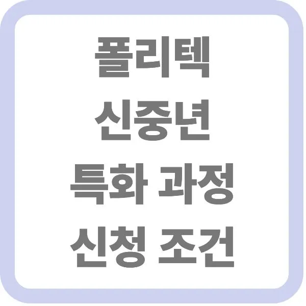 폴리텍 신중년 특화 과정 신청 조건 안내 타이틀 텍스트