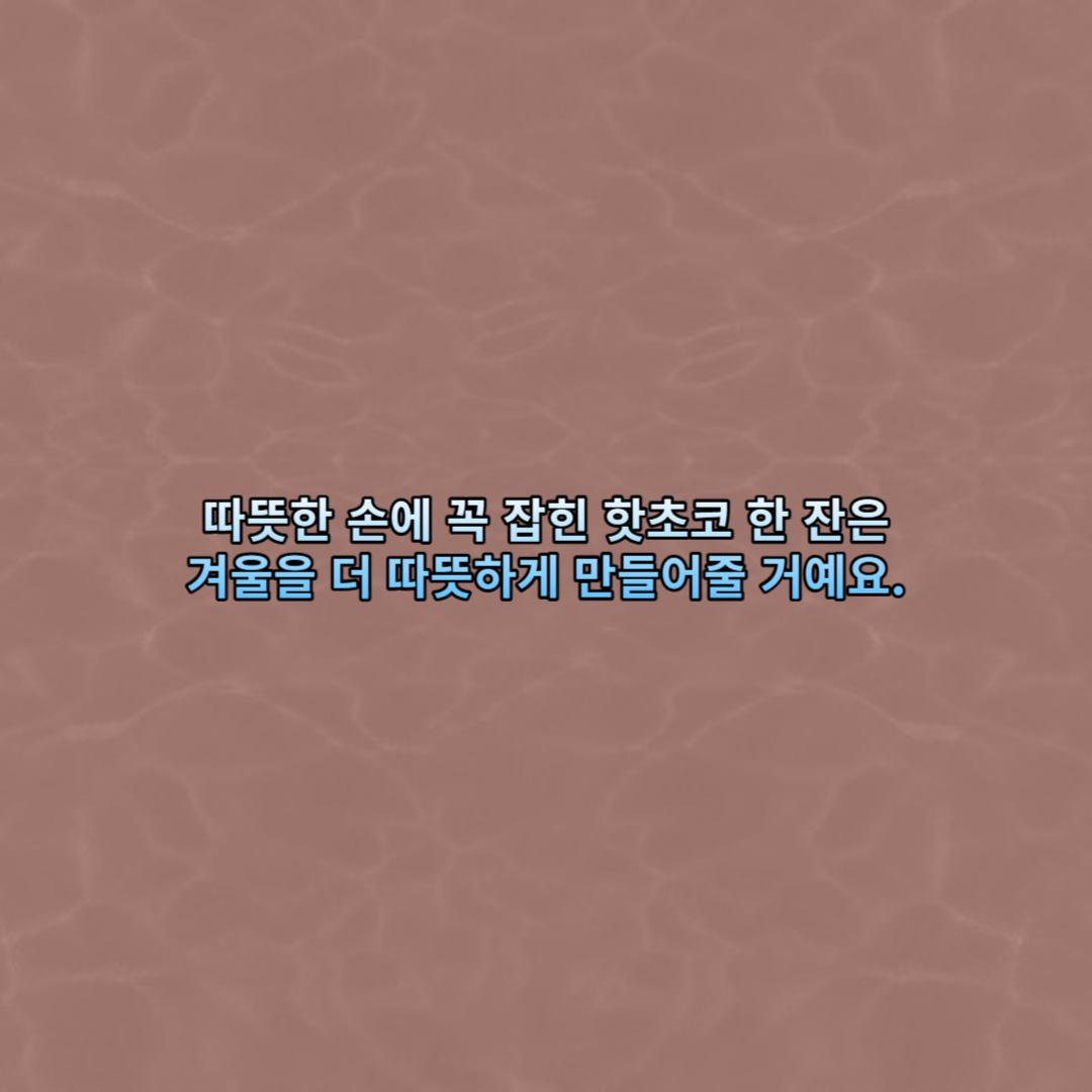 따뜻한 손에 꼭 잡힌 핫초코 한 잔은 겨울을 더 따뜻하게 만들어줄 거예요.