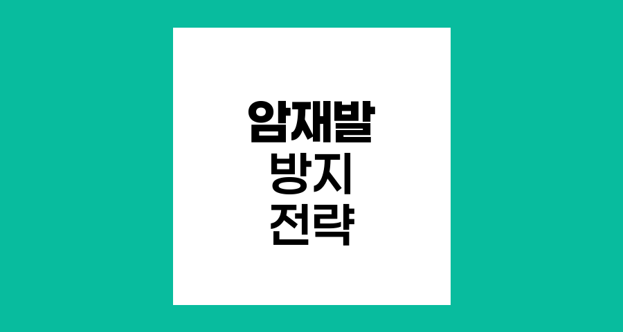 암 재발 방지를 위한 핵심 전략