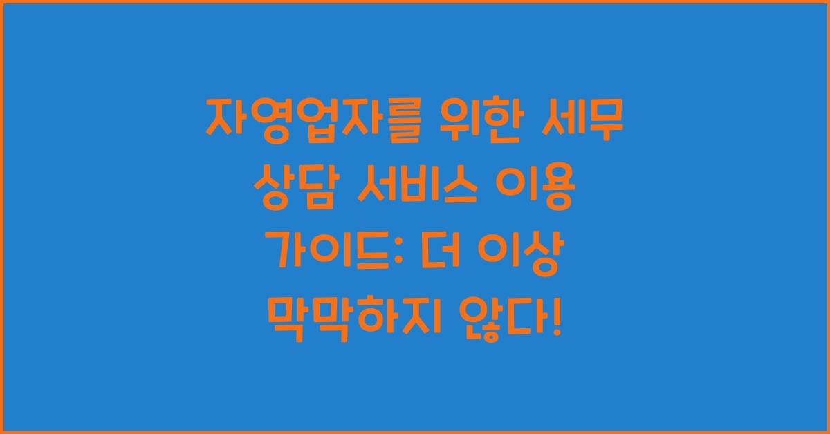 자영업자를 위한 세무 상담 서비스 이용 가이드
