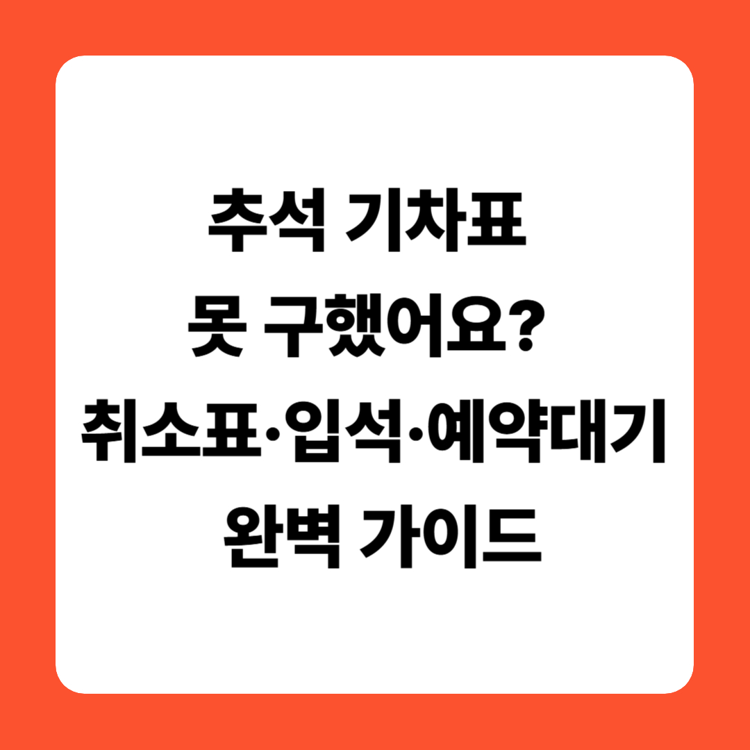 추석 기차표 못 구했어요? 취소표·입석·예약대기 완벽 가이드