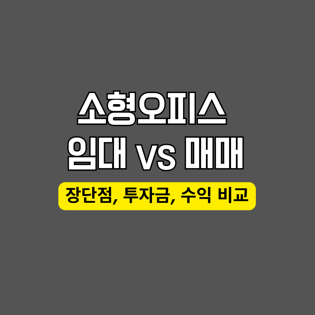 소형오피스 임대 vs 매매 &ndash; 장단점, 투자금, 수익 비교
