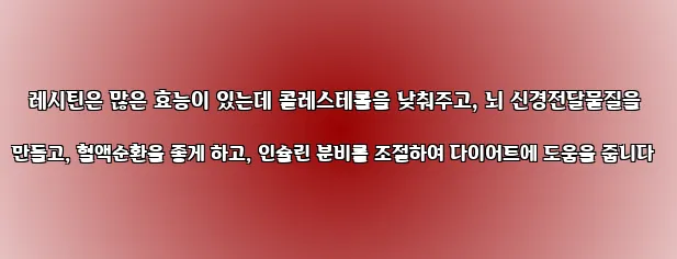  레시틴은 많은 효능이 있는데 콜레스테롤을 낮춰주고, 뇌 신경전달물질을 만들고, 혈액순환을 좋게 하고, 인슐린 분비를 조절하여 다이어트에 도움을 줍니다