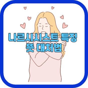 나르시시스트 특징 뜻 대처법