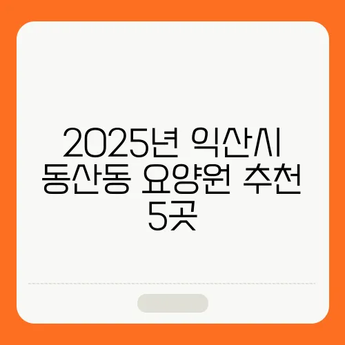 2025년 익산시 동산동 요양원 추천 5곳