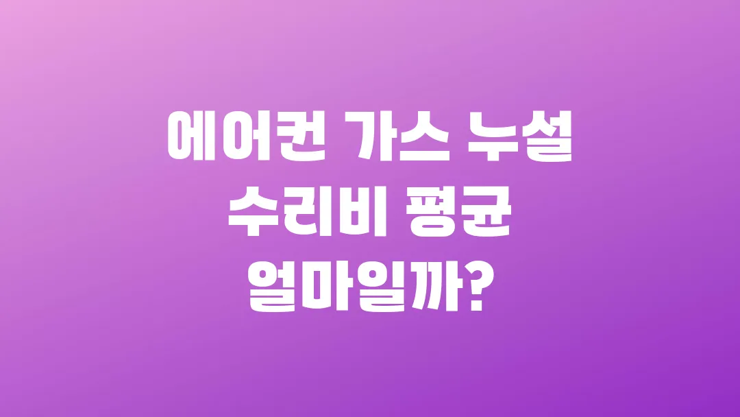 에어컨 가스 누설 수리비 평균 얼마일까?
