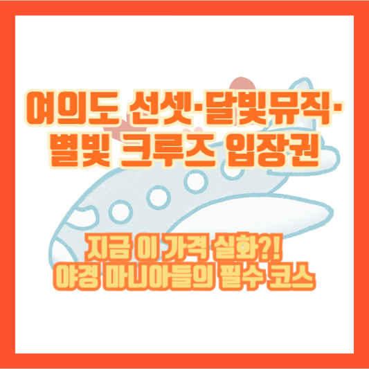 여의도 선셋&middot;달빛뮤직&middot;별빛 크루즈 입장권, 지금 이 가격 실화?! 야경 마니아들의 필수 코스