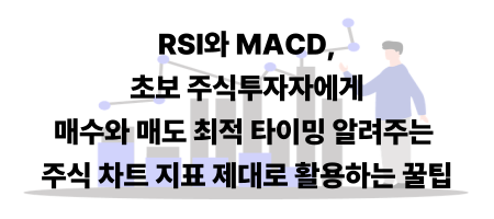 RSI와 MACD, 초보 주식투자자에게 매수와 매도 최적 타이밍 알려주는 주식 차트 지표 제대로 활용하는 꿀팁