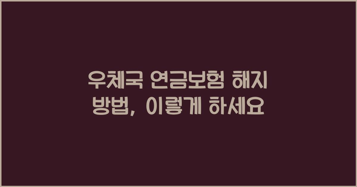 우체국 연금보험 해지 방법