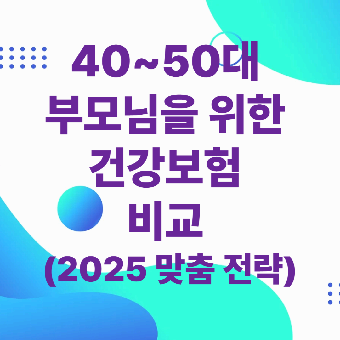 40~50대 부모님을 위한 건강보험 비교 (2025 맞춤 전략)