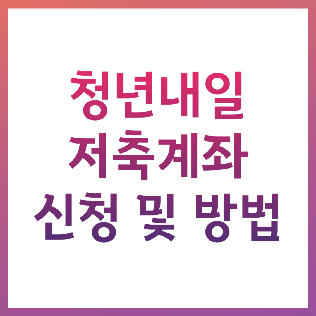 2025 청년내일저축계좌 신청 기간, 조건, 혜택, 방법