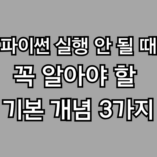 파이썬 실행 안 될 때 꼭 알아야 할 기본 개념 3가지