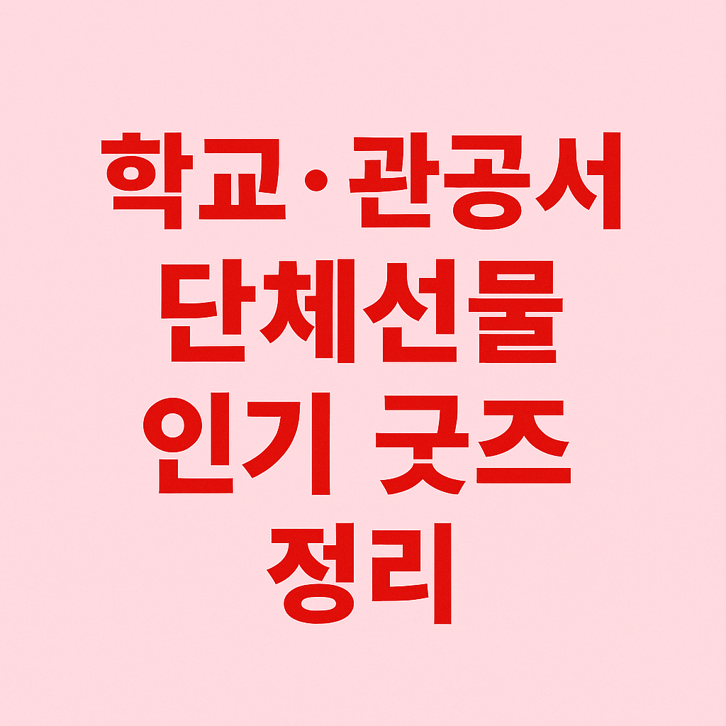 학교·관공서 단체선물 트렌드와 인기 굿즈 정리