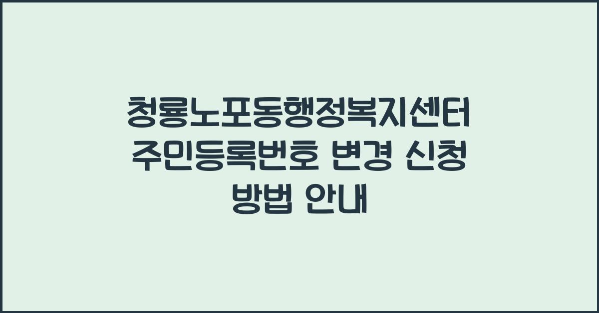 청룡노포동행정복지센터 주민등록번호 변경 신청 방법