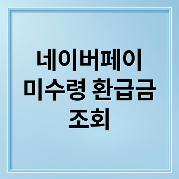 2025 네이버페이 미수령 환급금, 지금 바로 조회하고 받으세요!