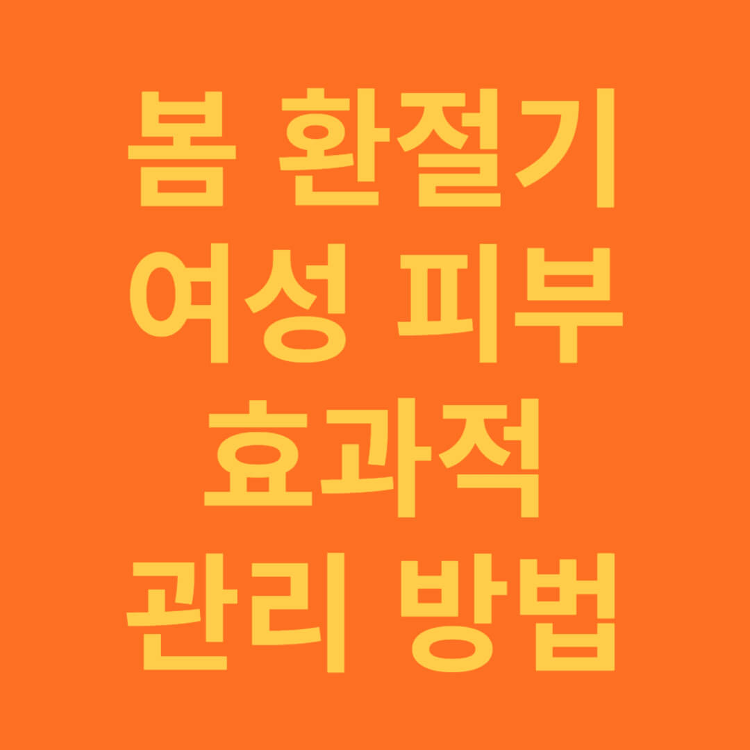 봄 환절기 중년 여성의 피부 관리 방법