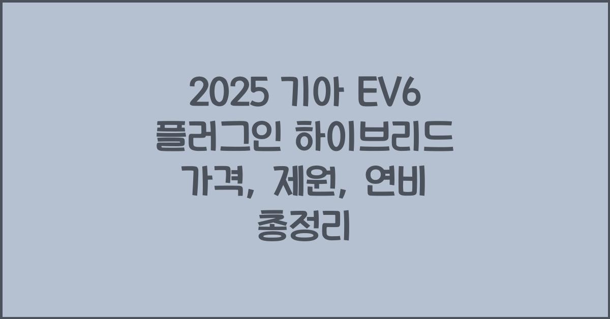 2025 기아 EV6 플러그인 하이브리드 가격, 제원, 연비