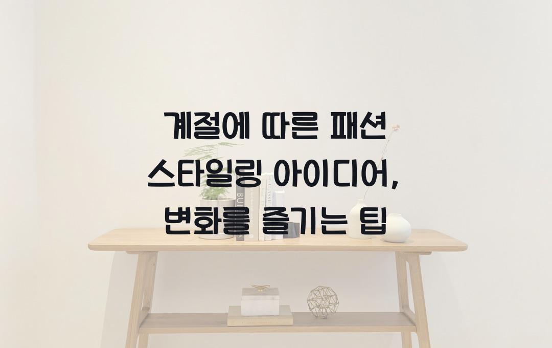 계절에 따른 패션 스타일링 아이디어