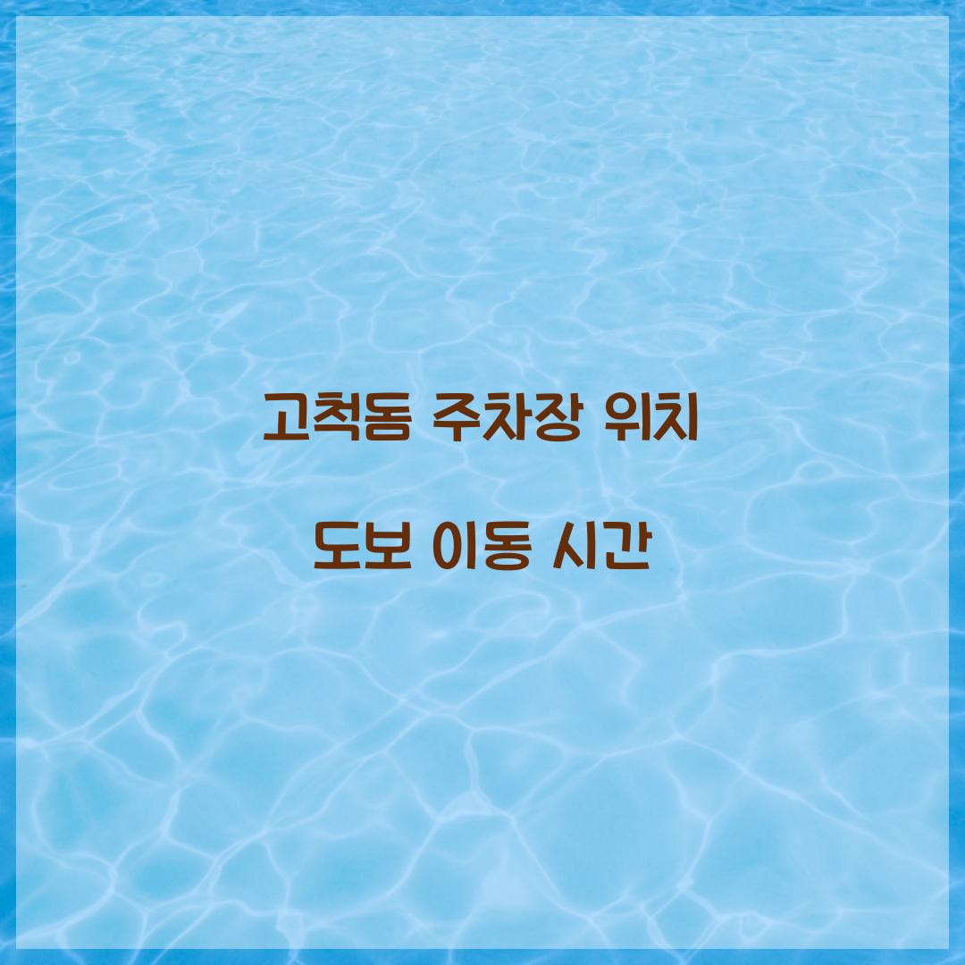 고척돔 주차장 위치 도보 이동 시간  