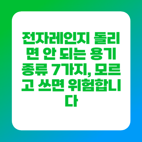 전자레인지 돌리면 안 되는 용기 종류 7가지, 모르고 쓰면 위험합니다