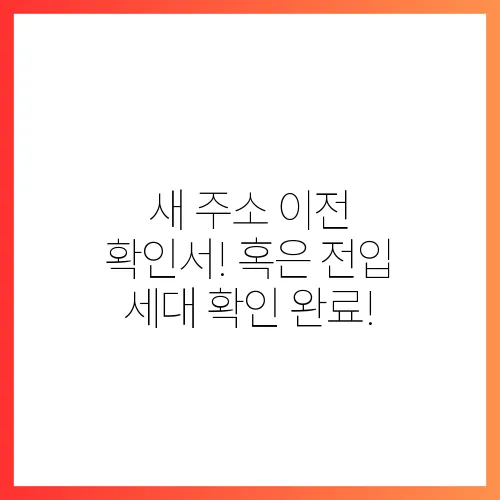 새 주소 이전 확인서!
혹은
전입 세대 확인 완료!