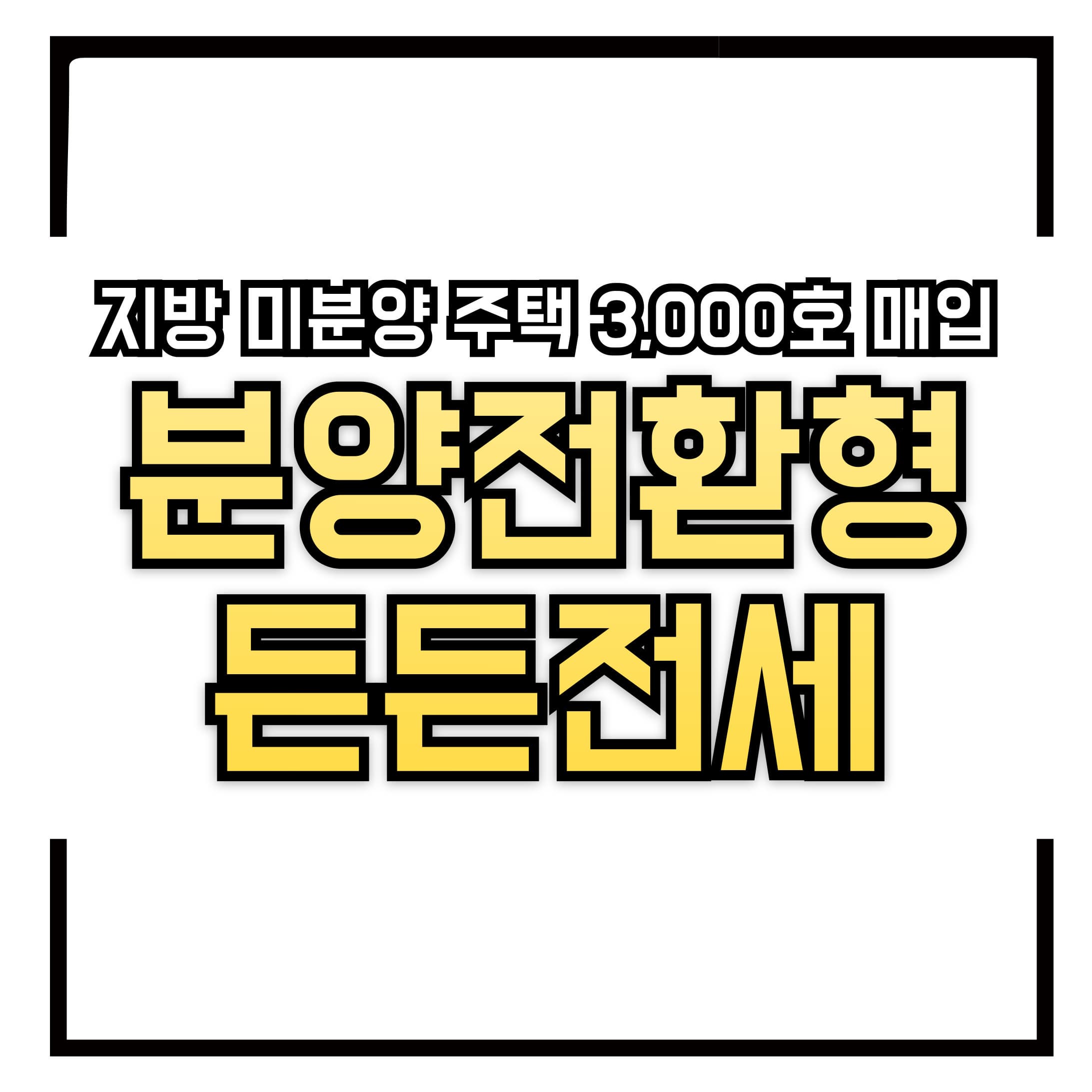 지방 미분양 주택 3,000호 매입 개시 &ndash; LH &lsquo;분양전환형 든든전세&rsquo; 공급!