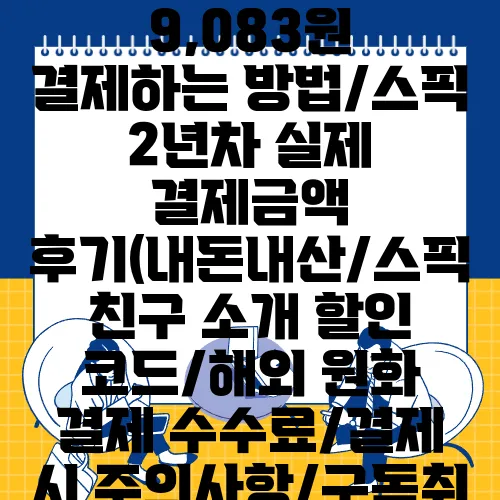 스픽 최저가 월 9,083원 결제하는 방법/스픽 2년차 실제 결제금액 후기(내돈내산/스픽 친구 소개 할인 코드/해외 원화 결제 수수료/결제 시 주의사항/구독취소/환불)