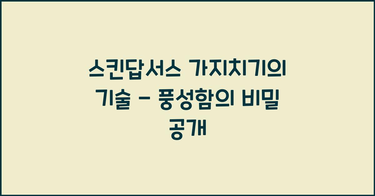 스킨답서스 가지치기의 기술 - 더 풍성하게 키우는 방법