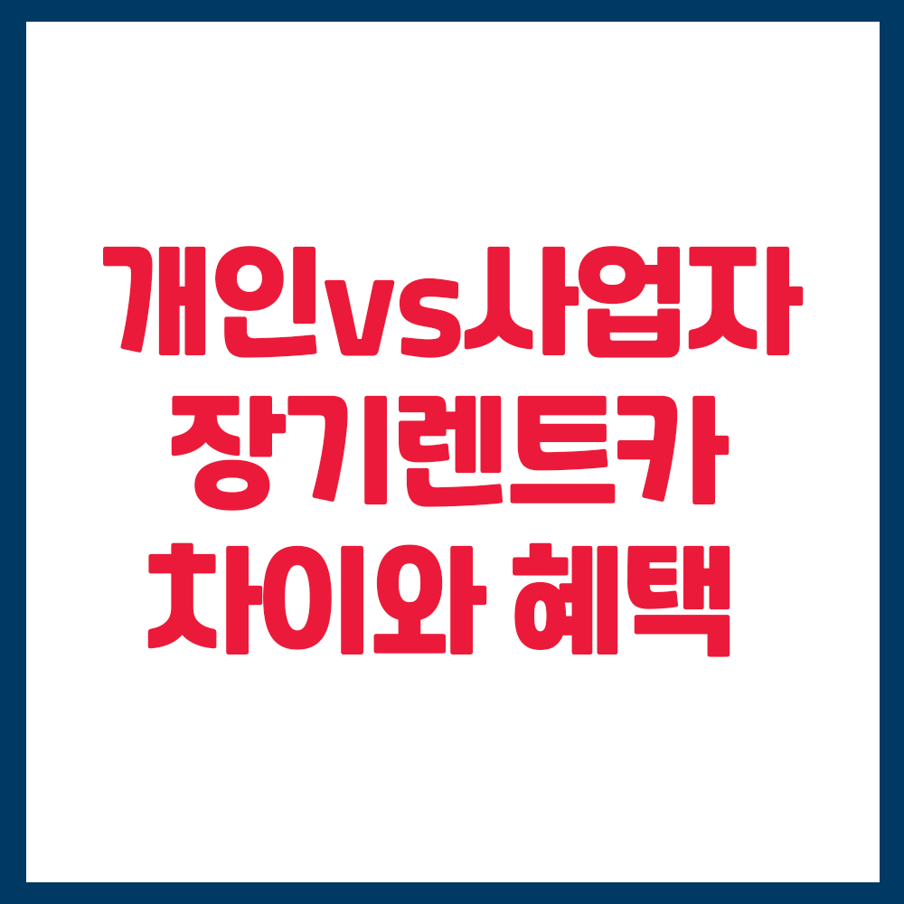 개인 장기 렌트 사업자 법인 장기 렌트 차이는? 주요 혜택 정리