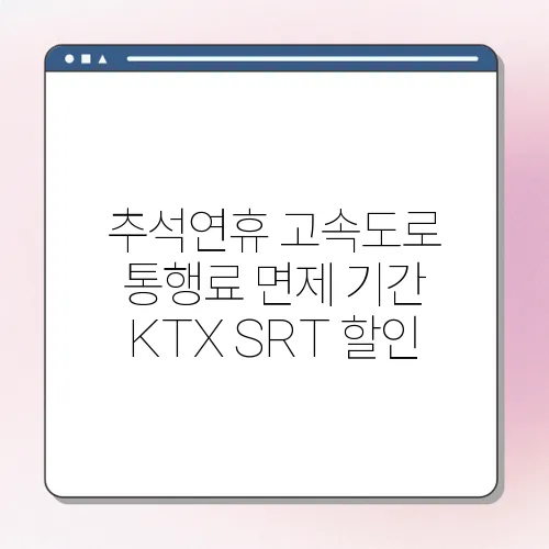 추석연휴 고속도로 통행료 면제 기간 KTX SRT 할인