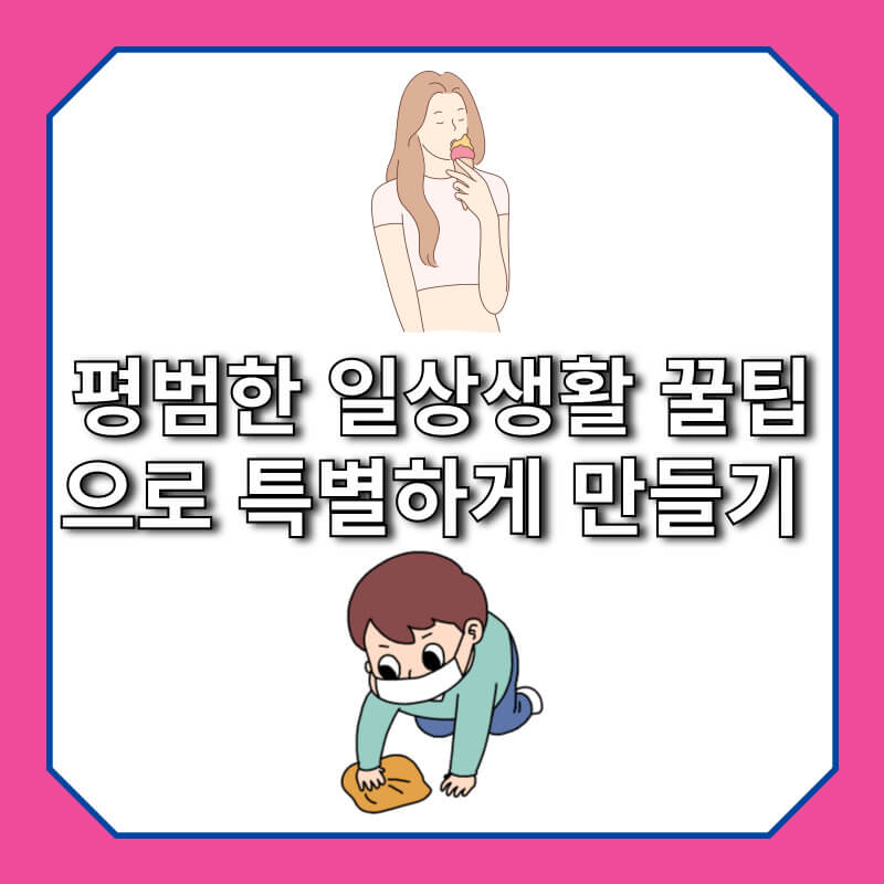 평범한 일상생활 꿀팁으로 특별하게 만들기