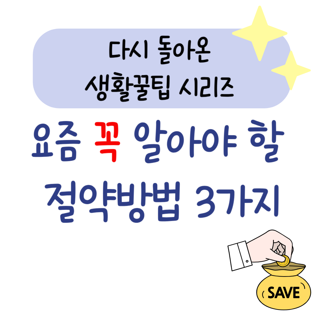 다시 돌아온 생활꿀팁 시리즈 – 요즘 꼭 알아야 할 절약 방법 3가지