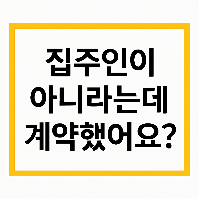 집주인이 아니라는데 계약했어요 &ndash; 계약 무효? 대처법 총정리