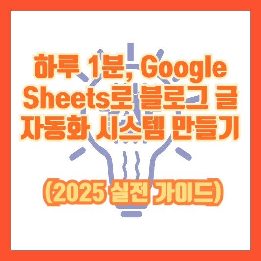 하루 1분, Google Sheets로 블로그 글 자동화 시스템 만들기 (2025 실전 가이드)