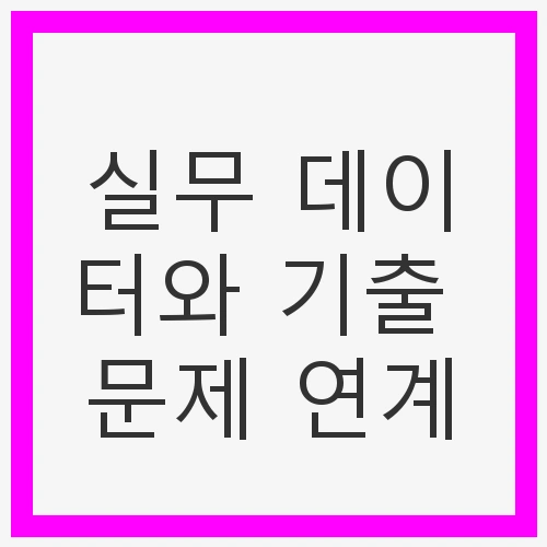 실무 데이터와 기출 문제의 중요성