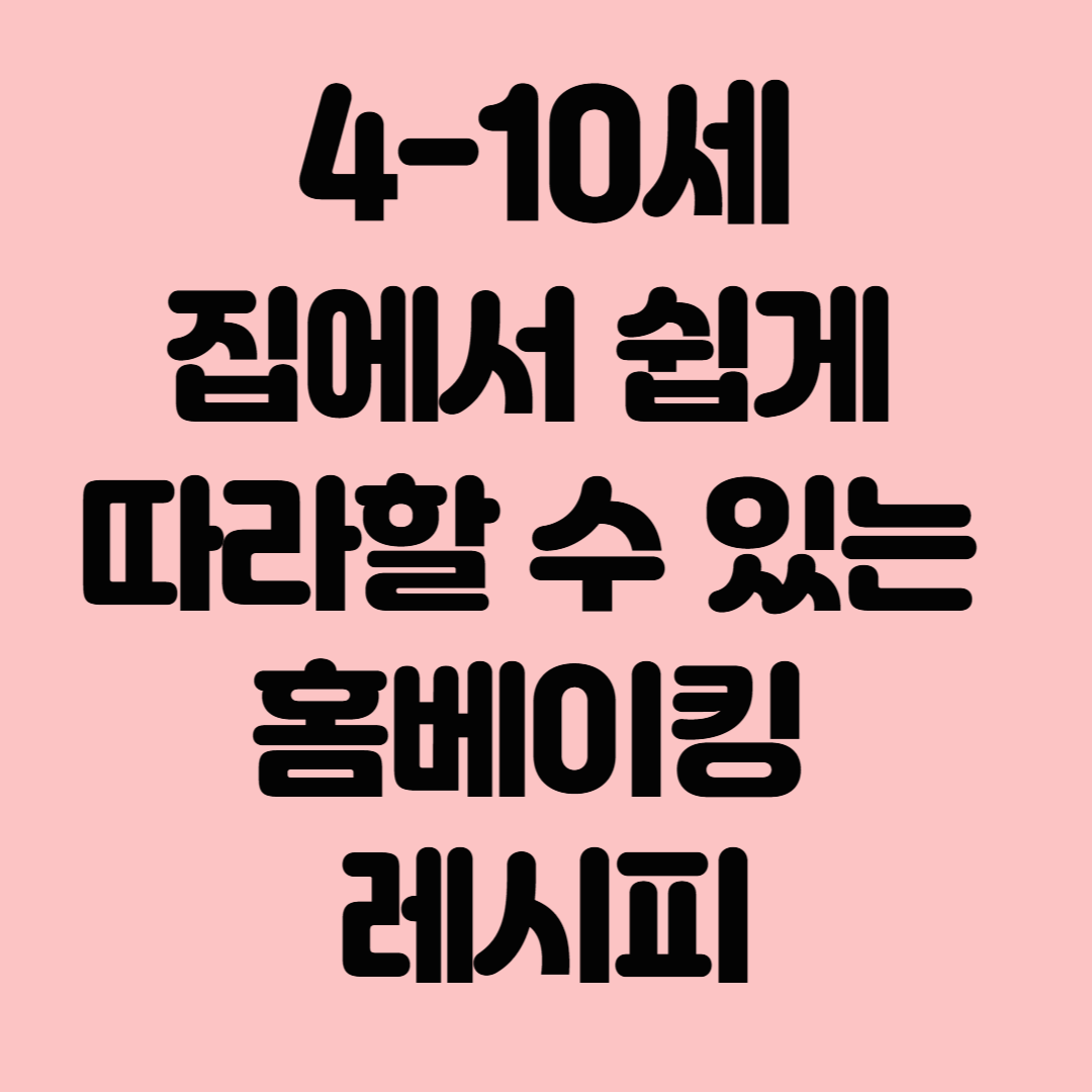 4-10세 어린이와 함께 집에서 쉽게 따라할 수 있는 홈베이킹 레시피