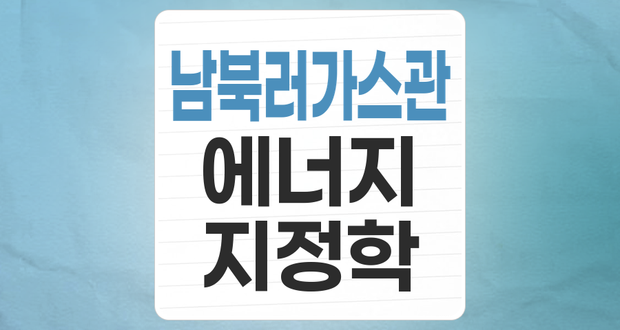 남-북-러 가스관사업 테마, 꿈인가 현실인가? 투자 포인트와 리스크 총정리