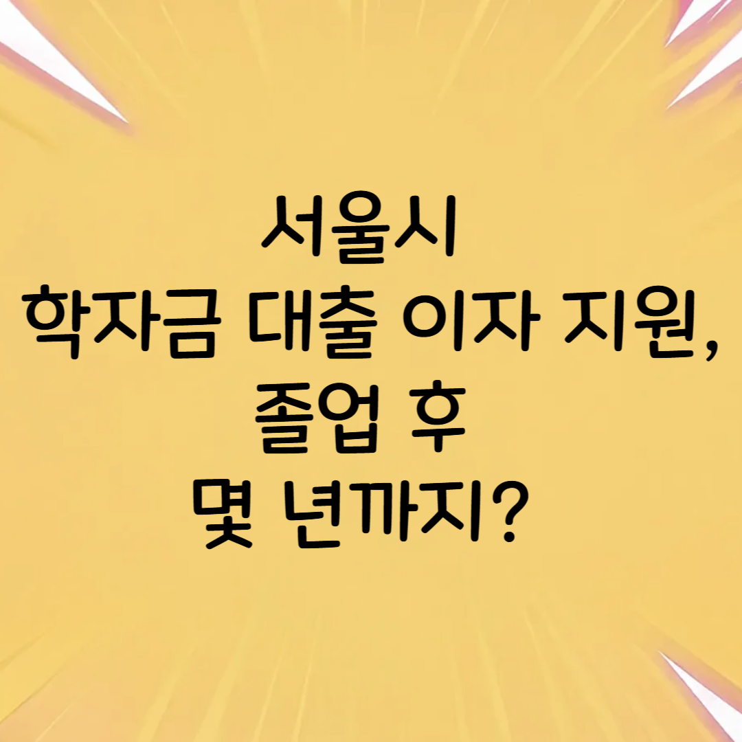 서울시 학자금 대출 이자 지원, 졸업 후 몇 년까지?