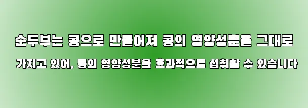  순두부는 콩으로 만들어져 콩의 영양성분을 그대로 가지고 있어, 콩의 영양성분을 효과적으로 섭취할 수 있습니다
