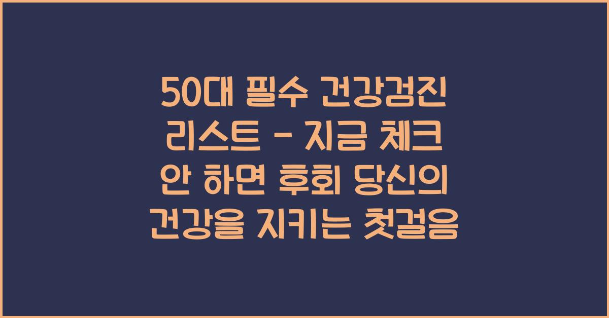 50대 필수 건강검진 리스트 - 지금 체크 안 하면 후회!