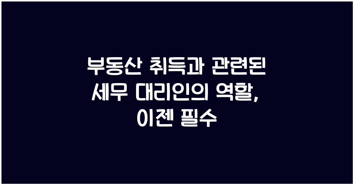 부동산 취득과 관련된 세무 대리인의 역할