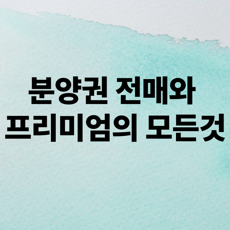 분양권 전매와 프리미엄의 모든것