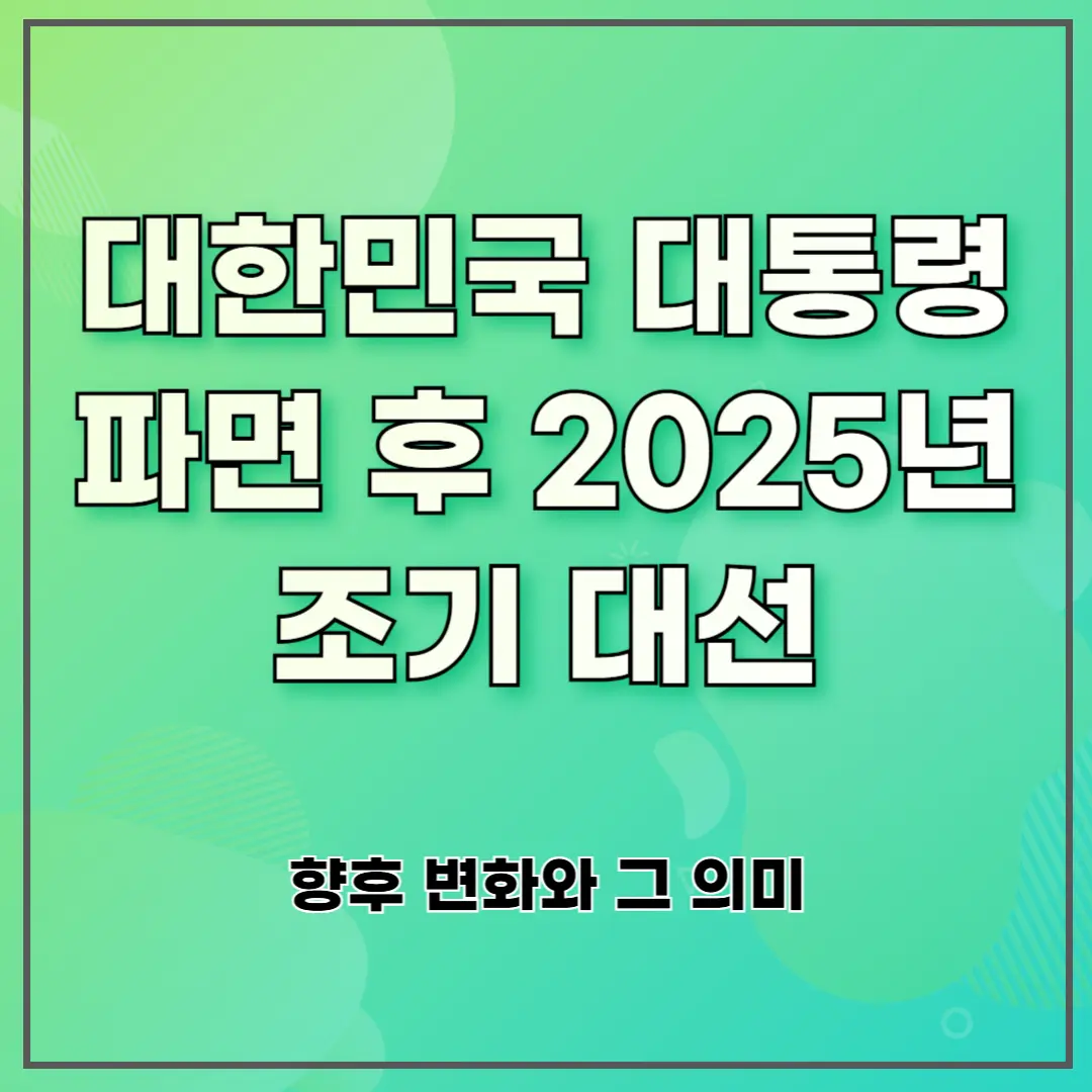 대한민국 대통령 파면 후 2025년 조기 대선 ❘ 향후 변화와 그 의미