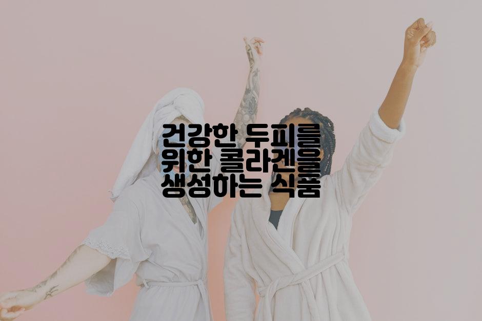 건강한 두피를 위한 콜라겐을 생성하는 식품