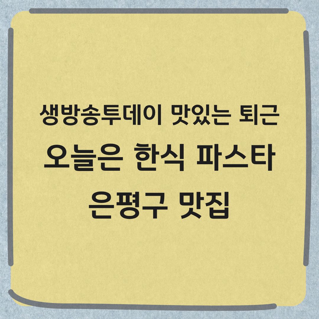 생방송투데이 맛있는 퇴근 한식 파스타 은평구 맛집