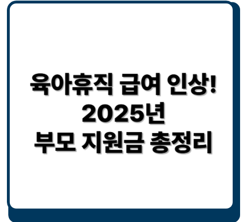 육아휴직 급여 인상! 2025년 부모 지원금 총정리