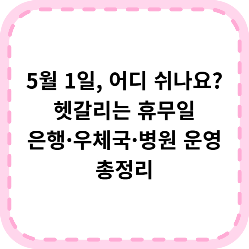 근로자의날 은행, 우체국, 병원 휴무 여부 알아보기 (2025년 기준)