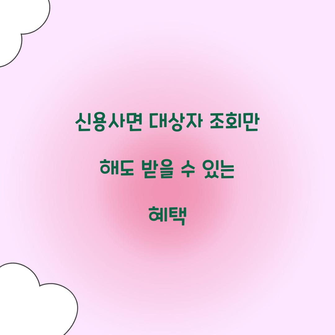 신용사면 대상자 조회만 해도 받을 수 있는 혜택