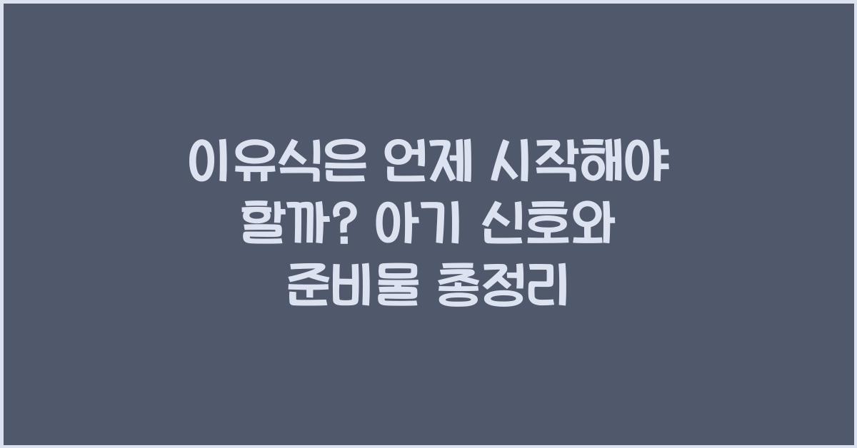 이유식은 언제 시작해야 할까? 시기별 신호 체크